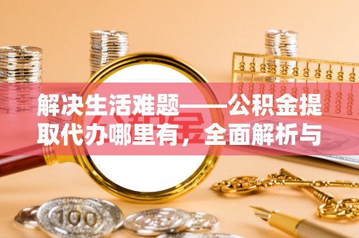 靖远解决生活难题——公积金提取代办哪里有，全面解析与服务推荐