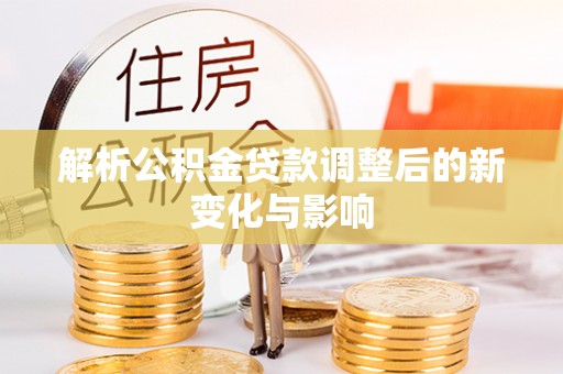 靖远解析公积金贷款调整后的新变化与影响