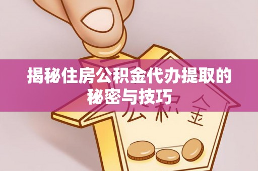 靖远揭秘住房公积金代办提取的秘密与技巧