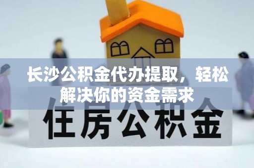 靖远长沙公积金代办提取，轻松解决你的资金需求