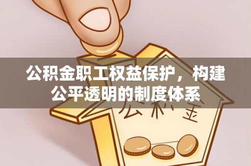 靖远公积金职工权益保护，构建公平透明的制度体系