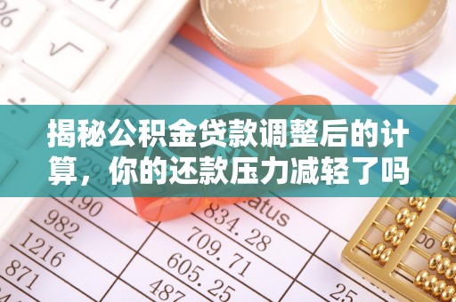 靖远揭秘公积金贷款调整后的计算，你的还款压力减轻了吗？