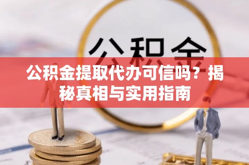 靖远公积金提取代办可信吗？揭秘真相与实用指南
