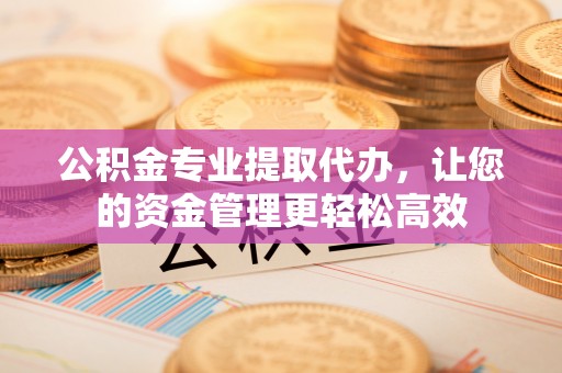 靖远公积金专业提取代办，让您的资金管理更轻松高效