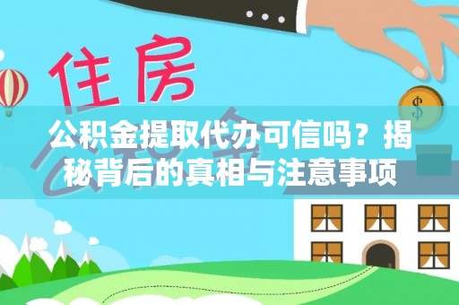 靖远公积金提取代办可信吗？揭秘背后的真相与注意事项