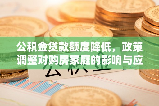 靖远公积金贷款额度降低，政策调整对购房家庭的影响与应对策略