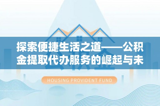 靖远探索便捷生活之道——公积金提取代办服务的崛起与未来