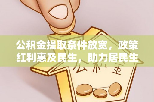 靖远公积金提取条件放宽，政策红利惠及民生，助力居民生活质量提升