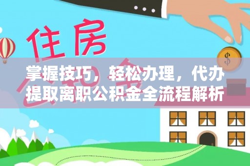 靖远掌握技巧，轻松办理，代办提取离职公积金全流程解析