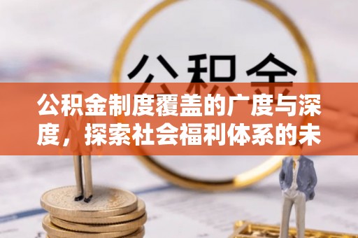 靖远公积金制度覆盖的广度与深度，探索社会福利体系的未来方向