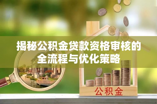 靖远揭秘公积金贷款资格审核的全流程与优化策略