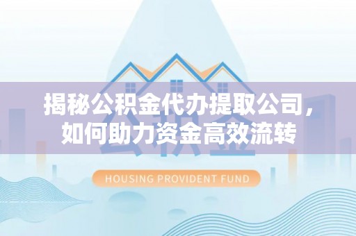 靖远揭秘公积金代办提取公司，如何助力资金高效流转