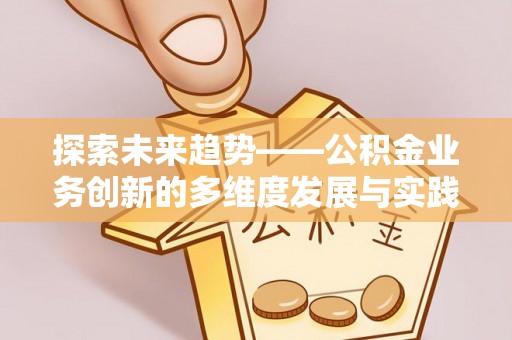 靖远探索未来趋势——公积金业务创新的多维度发展与实践