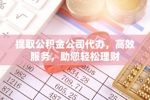 靖远提取公积金公司代办，高效服务，助您轻松理财