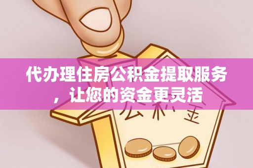 靖远代办理住房公积金提取服务，让您的资金更灵活