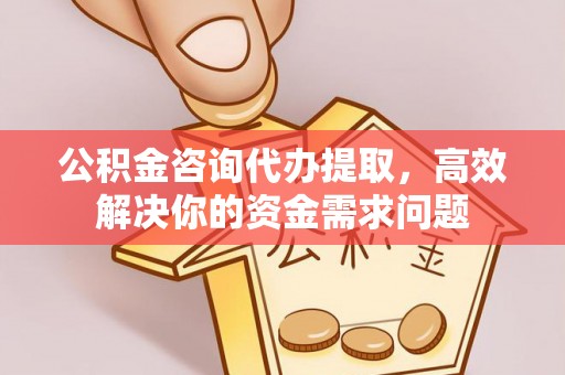 靖远公积金咨询代办提取，高效解决你的资金需求问题