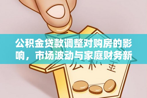 靖远公积金贷款调整对购房的影响，市场波动与家庭财务新趋势