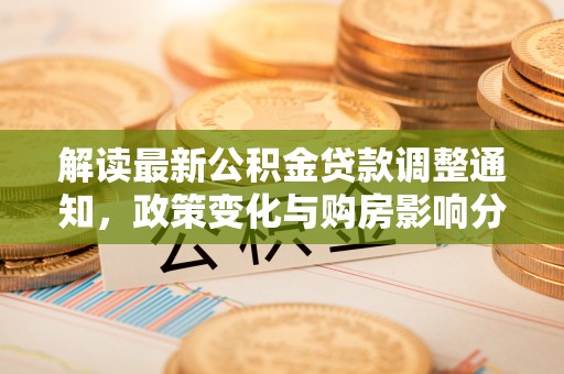 靖远解读最新公积金贷款调整通知，政策变化与购房影响分析