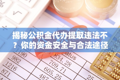 靖远揭秘公积金代办提取违法不？你的资金安全与合法途径解析