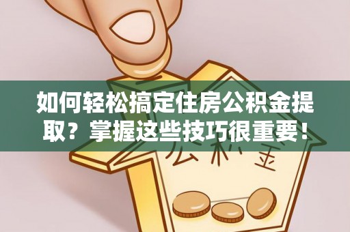靖远如何轻松搞定住房公积金提取？掌握这些技巧很重要！