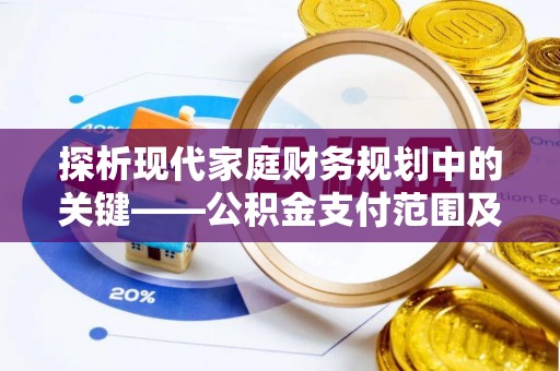 靖远探析现代家庭财务规划中的关键——公积金支付范围及其影响