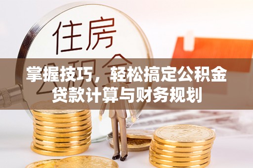 靖远掌握技巧，轻松搞定公积金贷款计算与财务规划