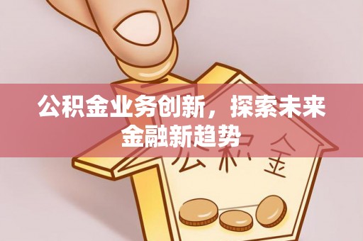 靖远公积金业务创新，探索未来金融新趋势