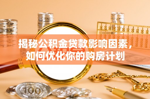 靖远揭秘公积金贷款影响因素，如何优化你的购房计划