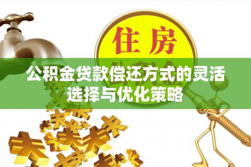 靖远公积金贷款偿还方式的灵活选择与优化策略