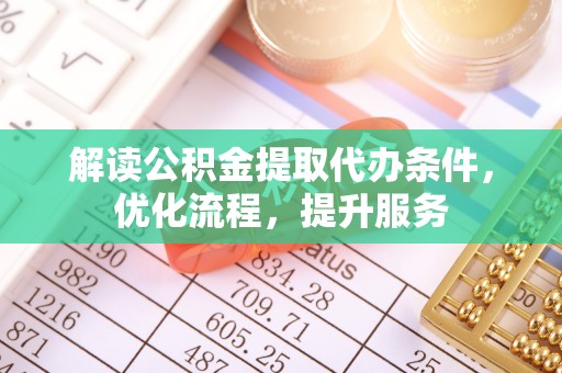 靖远解读公积金提取代办条件，优化流程，提升服务