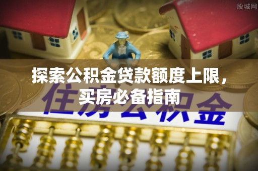 靖远探索公积金贷款额度上限，买房必备指南