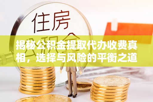 靖远揭秘公积金提取代办收费真相，选择与风险的平衡之道