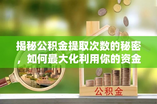 靖远揭秘公积金提取次数的秘密，如何最大化利用你的资金
