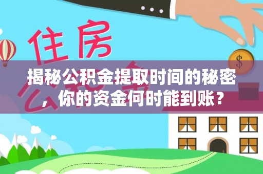 靖远揭秘公积金提取时间的秘密，你的资金何时能到账？