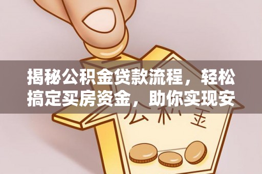 靖远揭秘公积金贷款流程，轻松搞定买房资金，助你实现安居梦想