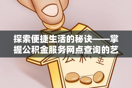 靖远探索便捷生活的秘诀——掌握公积金服务网点查询的艺术