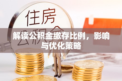 靖远解读公积金缴存比例，影响与优化策略