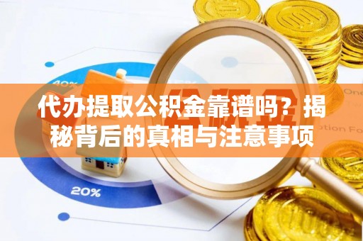 靖远代办提取公积金靠谱吗？揭秘背后的真相与注意事项