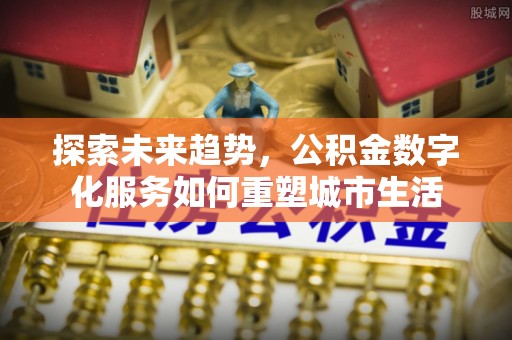 靖远探索未来趋势，公积金数字化服务如何重塑城市生活