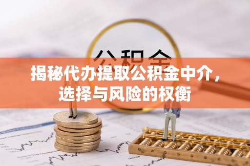 靖远揭秘代办提取公积金中介，选择与风险的权衡