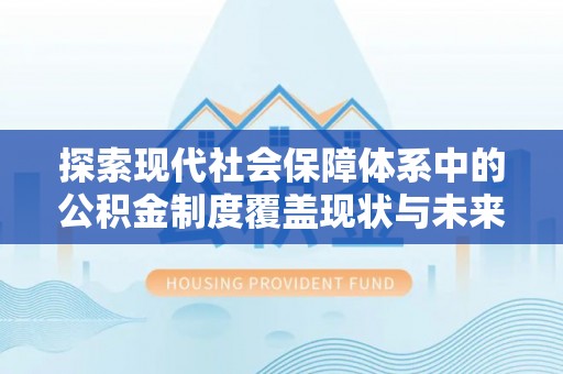 靖远探索现代社会保障体系中的公积金制度覆盖现状与未来