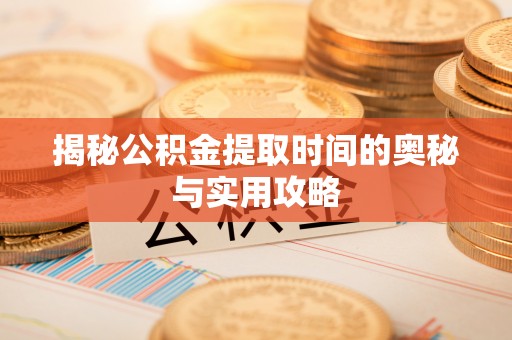 靖远揭秘公积金提取时间的奥秘与实用攻略