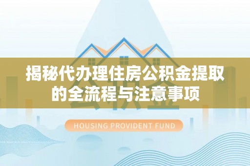 靖远揭秘代办理住房公积金提取的全流程与注意事项