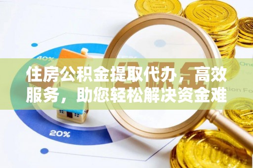 靖远住房公积金提取代办，高效服务，助您轻松解决资金难题