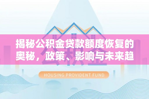 靖远揭秘公积金贷款额度恢复的奥秘，政策、影响与未来趋势