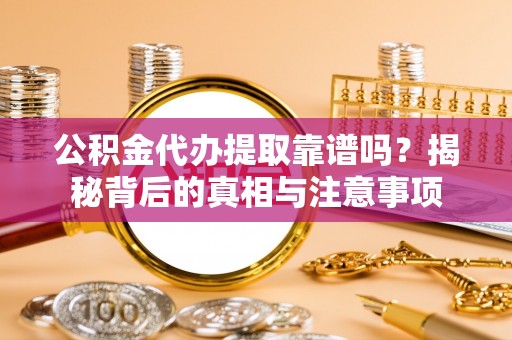 靖远公积金代办提取靠谱吗？揭秘背后的真相与注意事项