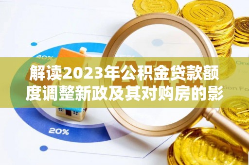 靖远解读2023年公积金贷款额度调整新政及其对购房的影响