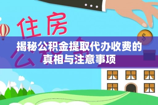 靖远揭秘公积金提取代办收费的真相与注意事项