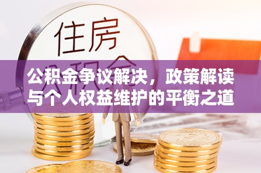 靖远公积金争议解决，政策解读与个人权益维护的平衡之道