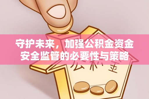 靖远守护未来，加强公积金资金安全监管的必要性与策略
